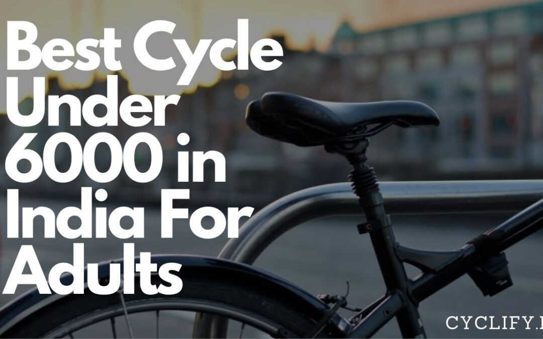Best Cycle Under 6000 For Adults in India: A Comprehensive Review with Buying Guide